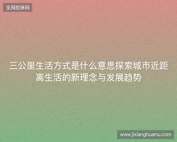 三公里生活方式是什么意思探索城市近距离生活的新理念与发展趋势